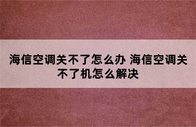 海信空调关不了怎么办 海信空调关不了机怎么解决